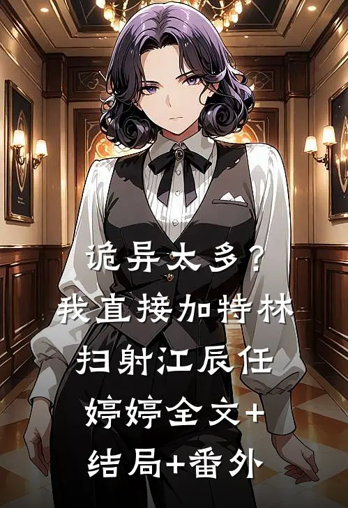诡异太多？我直接加特林扫射江辰任婷婷:全文+结局+番外