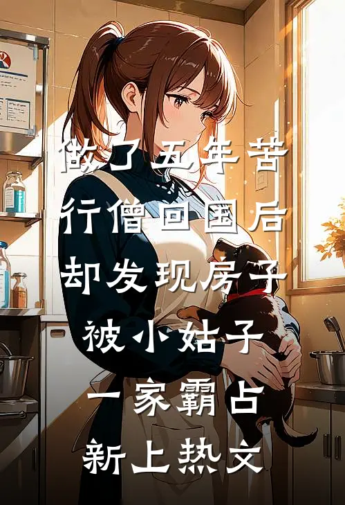 做了五年苦行僧回国后，却发现房子被小姑子一家霸占新上热文