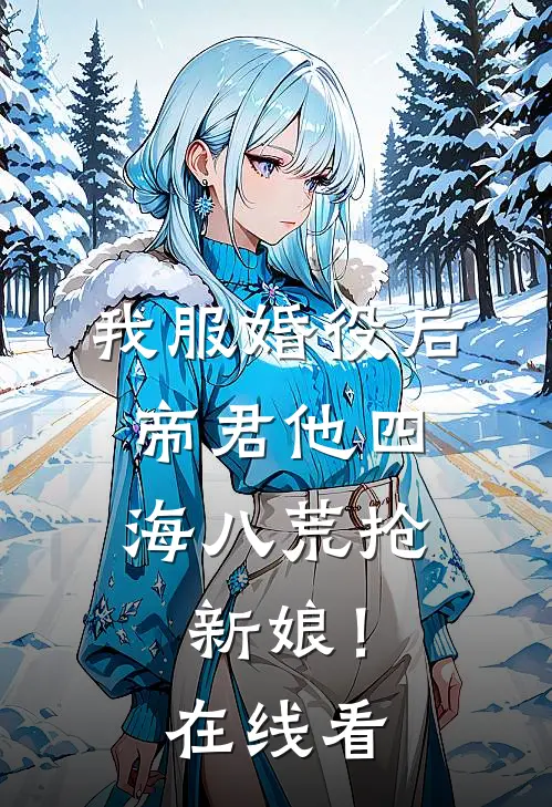 我服婚役后，帝君他四海八荒抢新娘！在线看