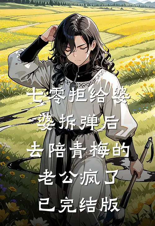 七零拒给婆婆拆弹后，去陪青梅的老公疯了已完结版
