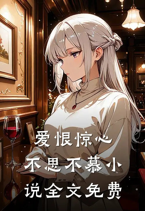 爱恨惊心，不思不慕小说全文免费