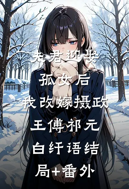 夫君迎娶孤女后，我改嫁摄政王傅祁元白纤语结局+番外