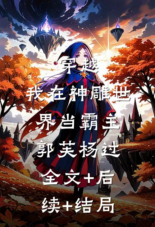 穿越：我在神雕世界当霸主郭芙杨过全文+后续+结局