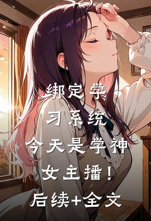 绑定学习系统，今天是学神女主播！后续+全文