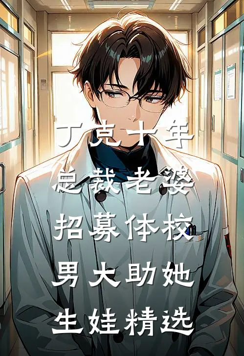 丁克十年，总裁老婆招募体校男大助她生娃精选