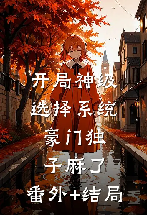开局神级选择系统，豪门独子麻了:(番外)+(结局)