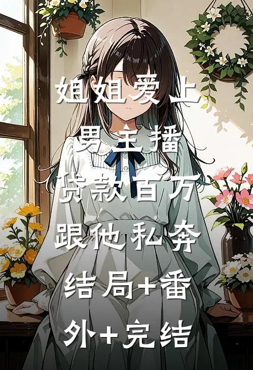 姐姐爱上男主播，贷款百万跟他私奔结局+番外+完结