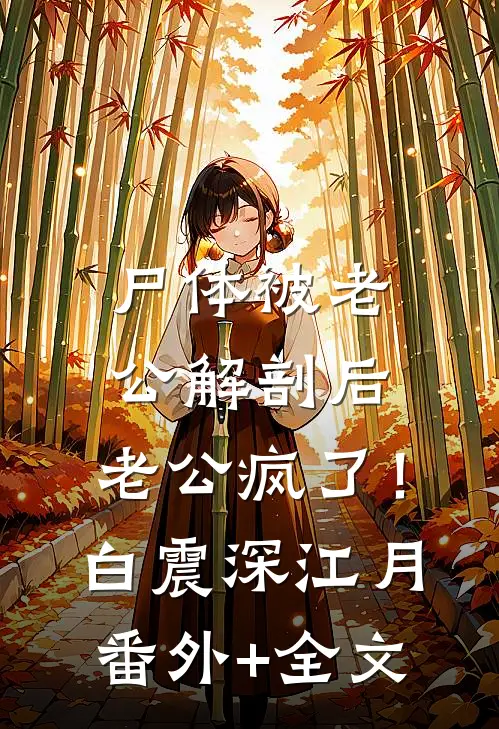 尸体被老公解剖后，老公疯了！白震深江月:(番外)+(全文)