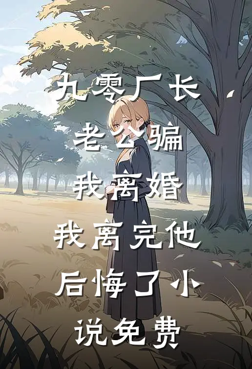 九零厂长老公骗我离婚，我离完他后悔了小说免费