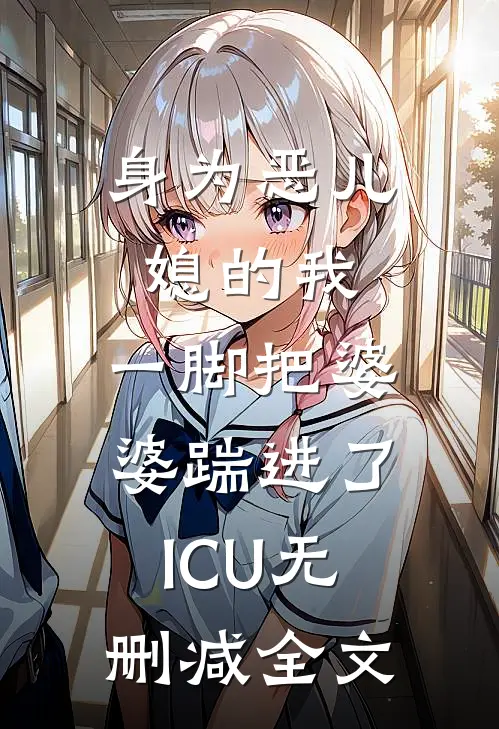 身为恶儿媳的我，一脚把婆婆踹进了ICU无删减全文