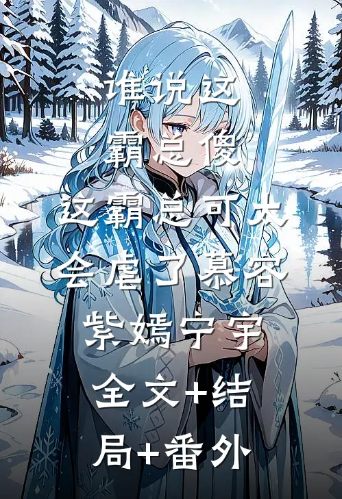 谁说这霸总傻，这霸总可太会虐了慕容紫嫣宁宇:全文+结局+番外