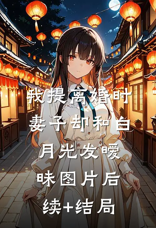 我提离婚时，妻子却和白月光发暧昧图片后续+结局