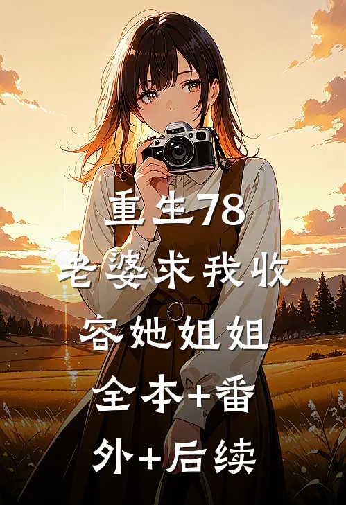 重生78：老婆求我收容她姐姐全本+番外+后续