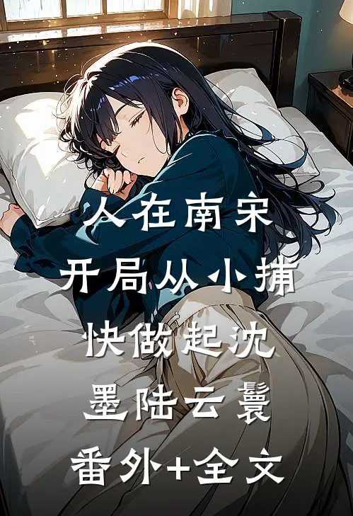 人在南宋：开局从小捕快做起沈墨陆云鬟:(番外)+(全文)