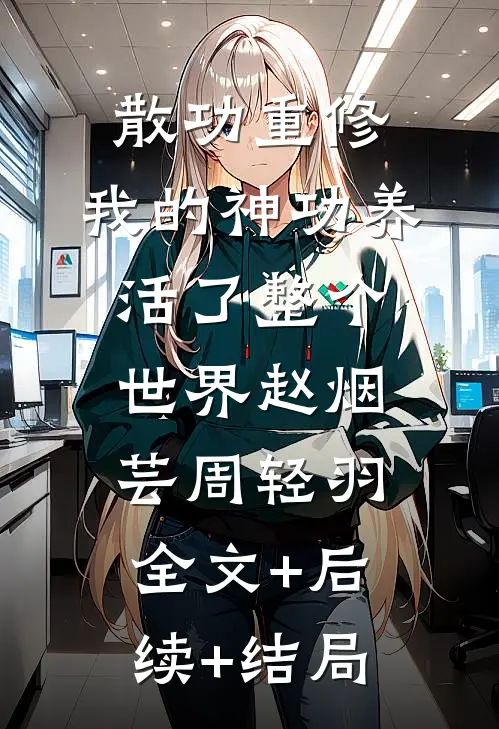 散功重修：我的神功养活了整个世界赵烟芸周轻羽全文+后续+结局