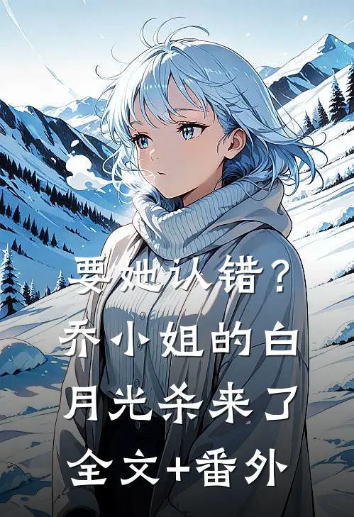 要她认错？乔小姐的白月光杀来了全文+番外