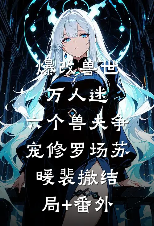 爆改兽世万人迷，六个兽夫争宠修罗场苏暖裴撤结局+番外