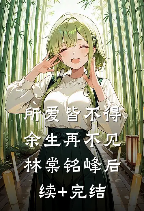 所爱皆不得，余生再不见林棠铭峰后续+完结