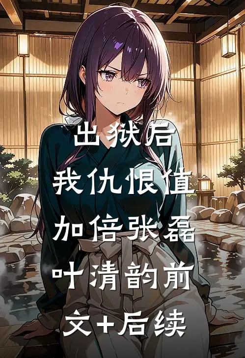 出狱后，我仇恨值加倍张磊叶清韵前文+后续