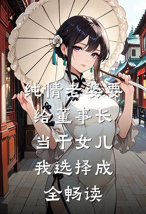 纯情老婆要给董事长当干女儿，我选择成全畅读