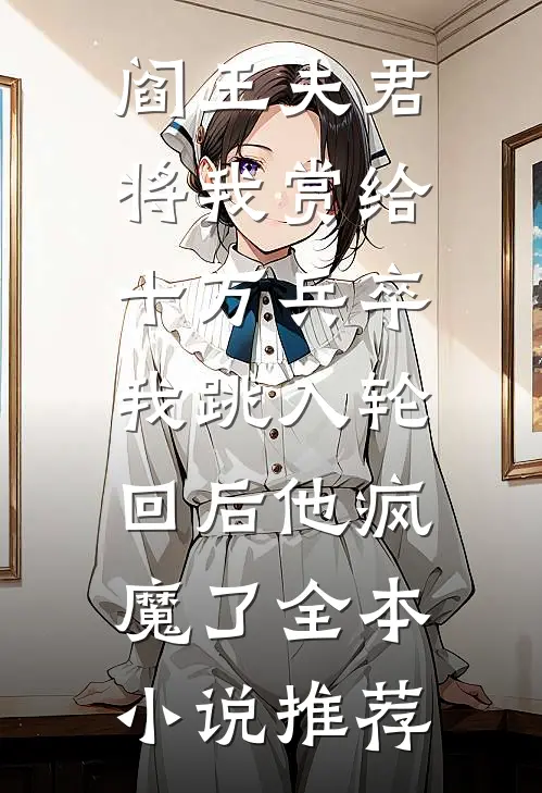 阎王夫君将我赏给十万兵卒，我跳入轮回后他疯魔了全本小说推荐