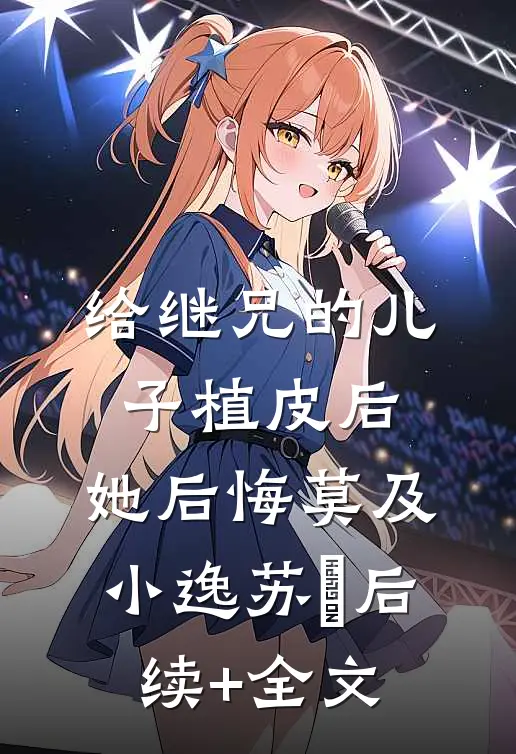 给继兄的儿子植皮后，她后悔莫及小逸苏婳后续+全文
