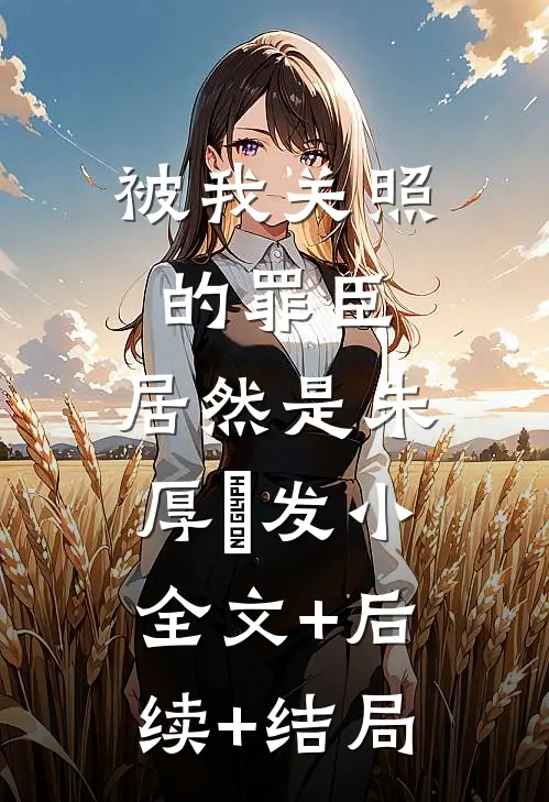 被我关照的罪臣，居然是朱厚熜发小:全文+后续+结局