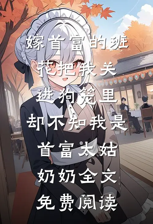 嫁首富的班花把我关进狗笼里，却不知我是首富太姑奶奶全文免费阅读