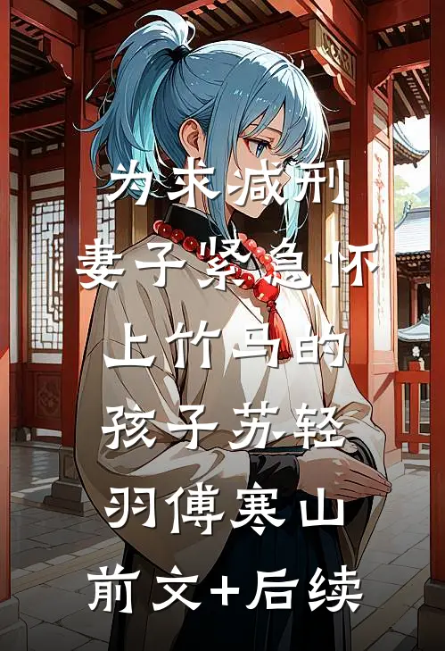 为求减刑，妻子紧急怀上竹马的孩子苏轻羽傅寒山:前文+后续