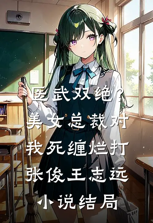 医武双绝？美女总裁对我死缠烂打张俊王志远小说结局