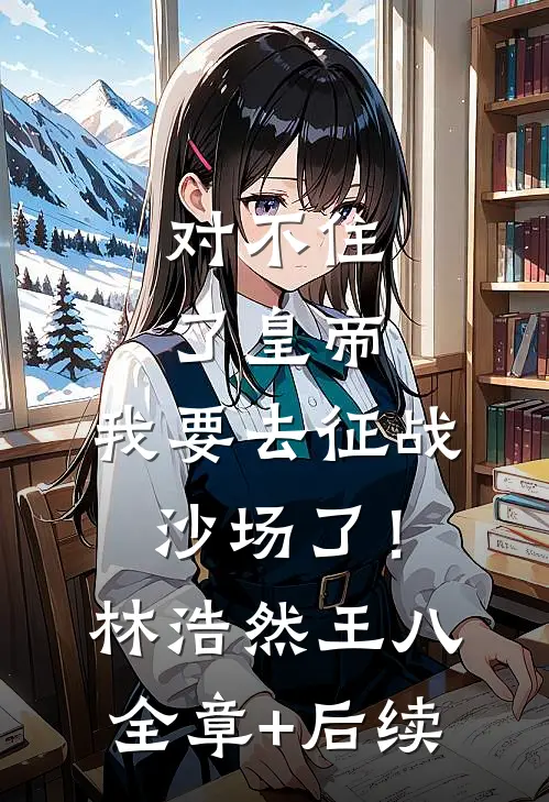 对不住了皇帝，我要去征战沙场了！林浩然王八全章+后续