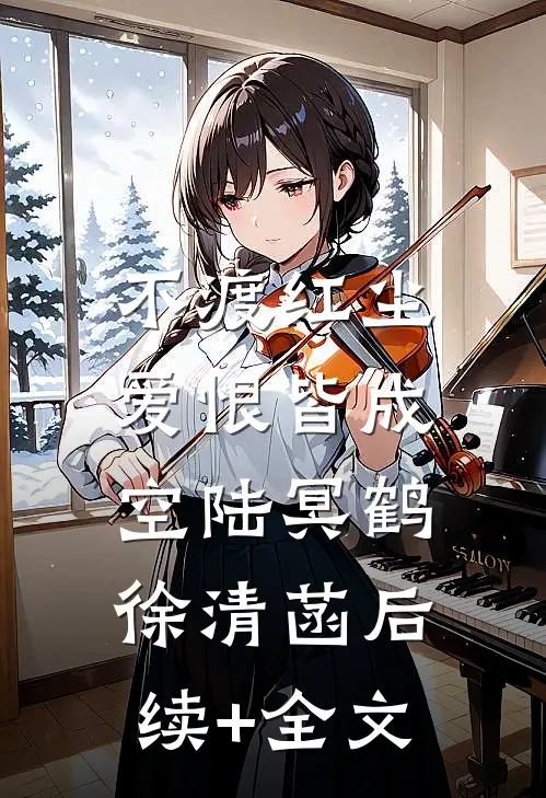 不渡红尘，爱恨皆成空陆冥鹤徐清菡后续+全文