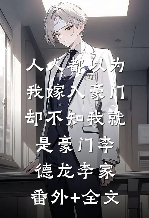 人人都以为我嫁入豪门，却不知我就是豪门李德龙李家:(番外)+(全文)
