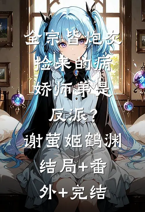全宗皆炮灰，捡来的病娇师弟是反派？谢萤姬鹤渊:结局+番外+完结