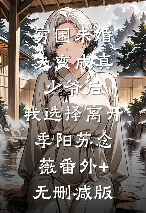 穷困未婚夫变成真少爷后，我选择离开季阳苏念薇番外+无删减版
