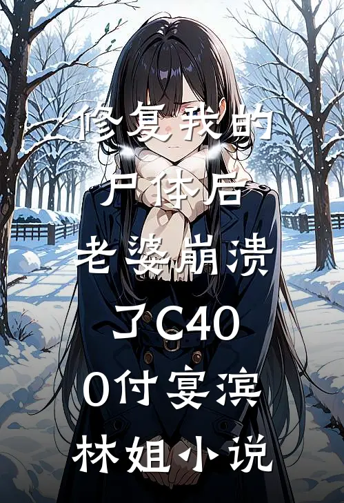修复我的尸体后，老婆崩溃了C400付宴滨林姐小说
