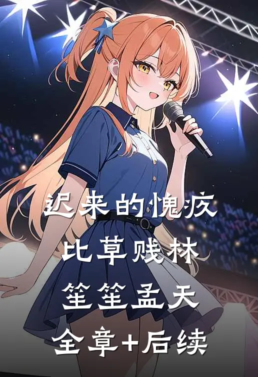 迟来的愧疚比草贱林笙笙孟天:全章+后续