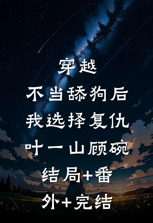 穿越：不当舔狗后，我选择复仇叶一山顾碗结局+番外+完结