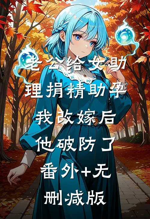 老公给女助理捐精助孕，我改嫁后他破防了:番外+无删减版