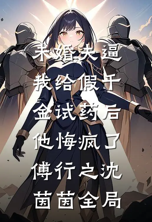 未婚夫逼我给假千金试药后，他悔疯了傅行之沈茵茵全局