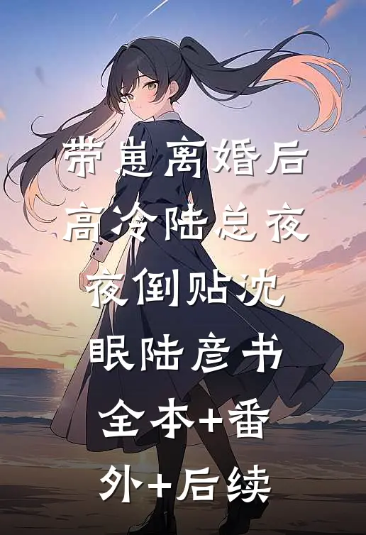 带崽离婚后，高冷陆总夜夜倒贴沈眠陆彦书全本+番外+后续