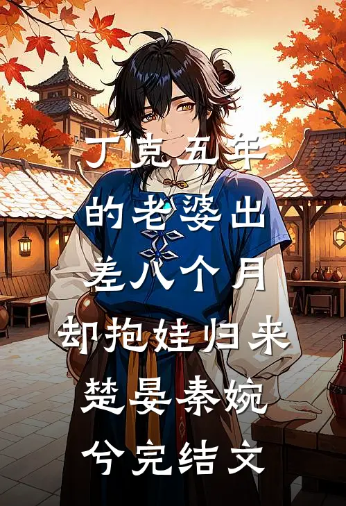 丁克五年的老婆出差八个月，却抱娃归来楚晏秦婉兮完结文