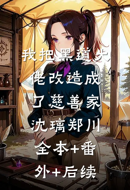 我把黑道大佬改造成了慈善家沈璃郑川:全本+番外+后续