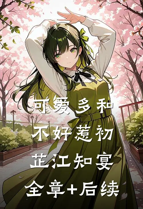 可爱多和不好惹初芷江知宴:全章+后续