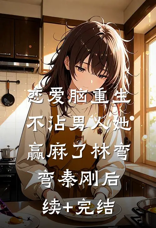 恋爱脑重生，不沾男人她赢麻了林弯弯秦刚后续+完结