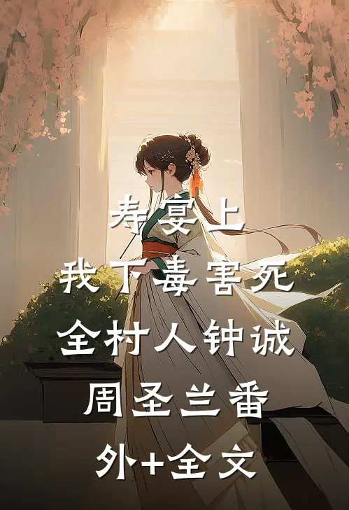 寿宴上，我下毒害死全村人钟诚周圣兰(番外)+(全文)