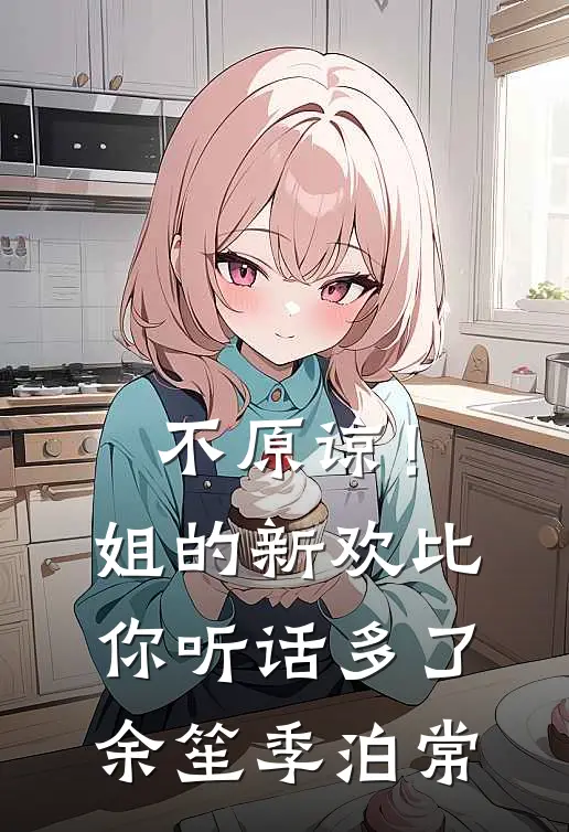 不原谅！姐的新欢比你听话多了余笙季泊常
