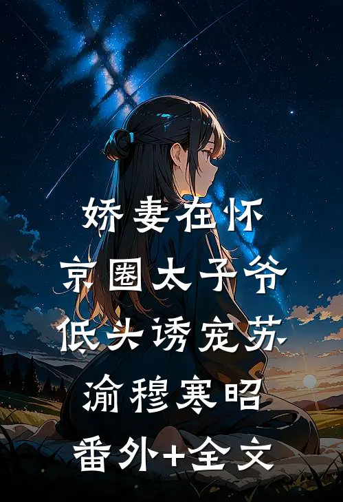 娇妻在怀，京圈太子爷低头诱宠苏渝穆寒昭:(番外)+(全文)