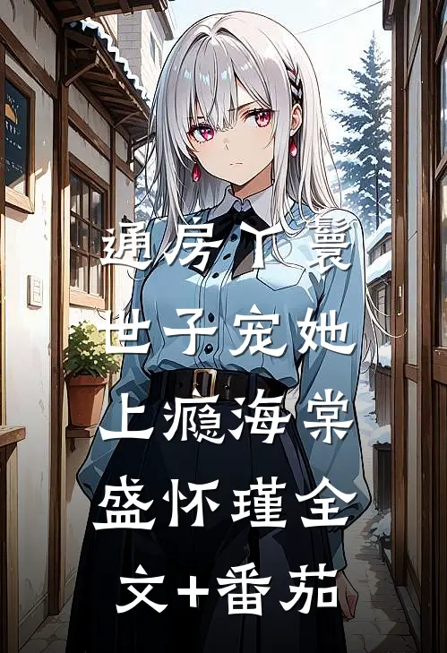 通房丫鬟，世子宠她上瘾海棠盛怀瑾全文+番茄