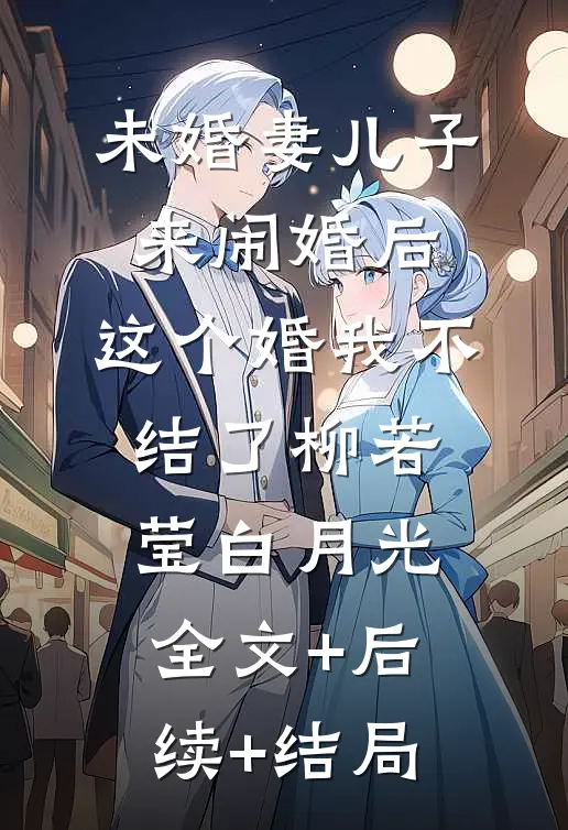 未婚妻儿子来闹婚后，这个婚我不结了柳若莹白月光全文+后续+结局